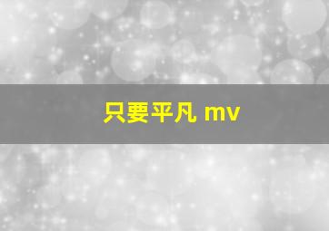 只要平凡 mv